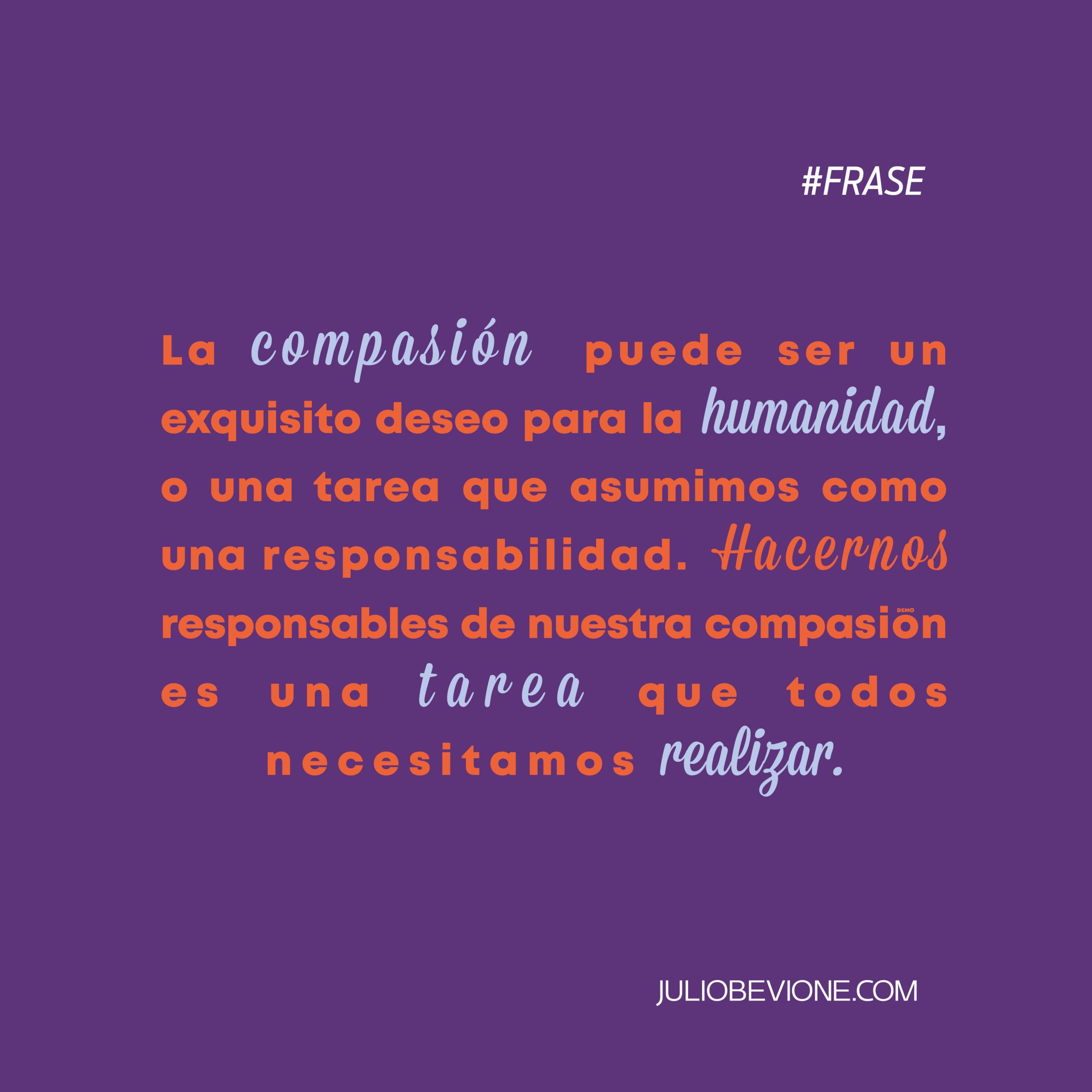 La compasión puede ser un exquisito deseo para la humanidad - Julio Bevione