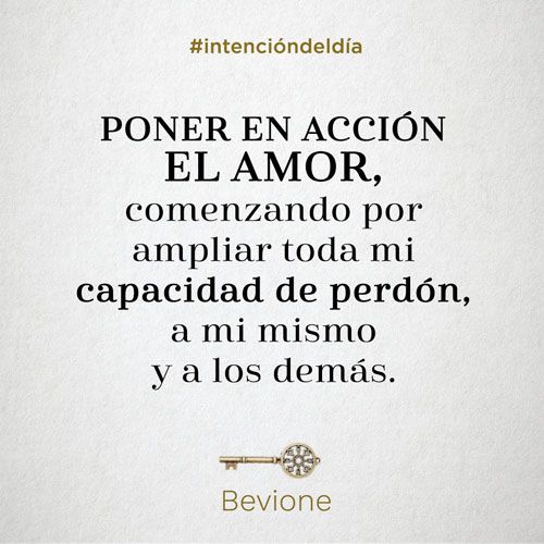 Poner en acción el amor, comenzando por ampliar toda mi capacidad de perdón, a mi mismo y a los demás.